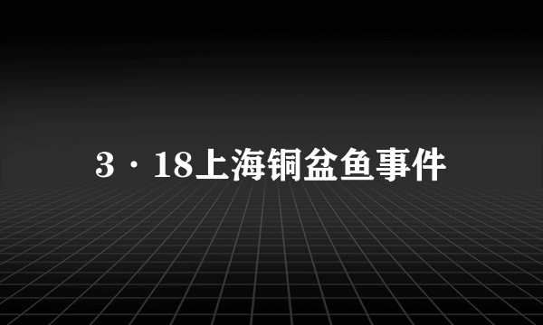 3·18上海铜盆鱼事件