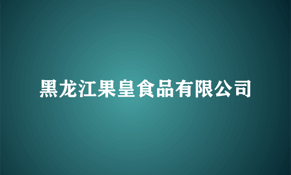 黑龙江果皇食品有限公司