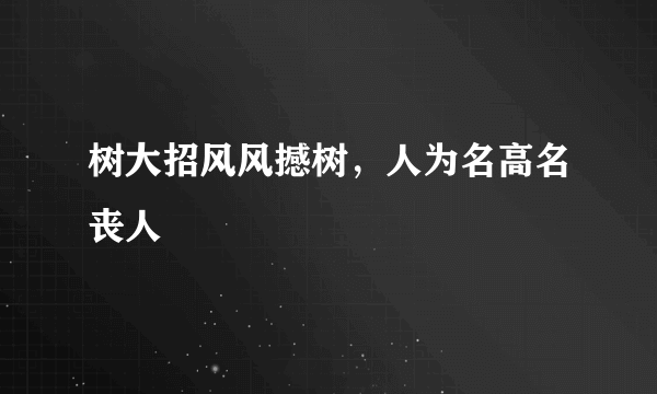 树大招风风撼树，人为名高名丧人