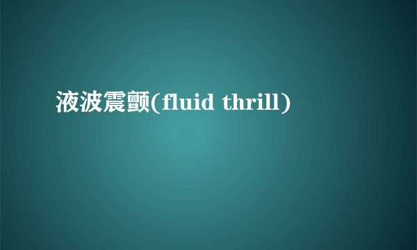 液波震颤(fluid thrill)