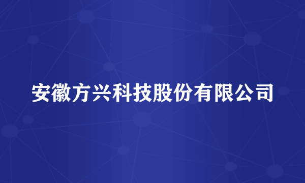 安徽方兴科技股份有限公司