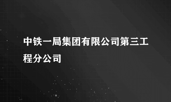 中铁一局集团有限公司第三工程分公司