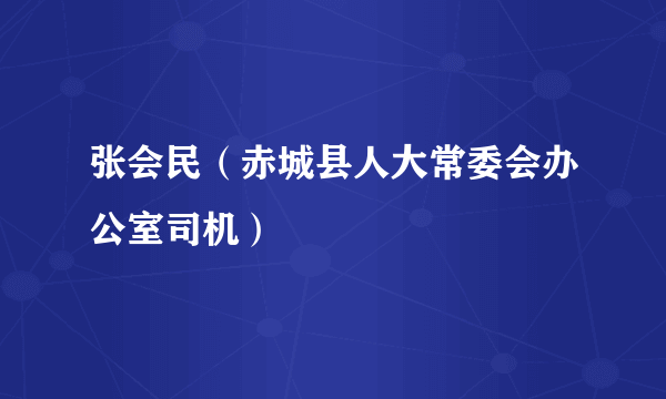 张会民（赤城县人大常委会办公室司机）