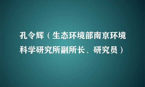 孔令辉（生态环境部南京环境科学研究所副所长、研究员）