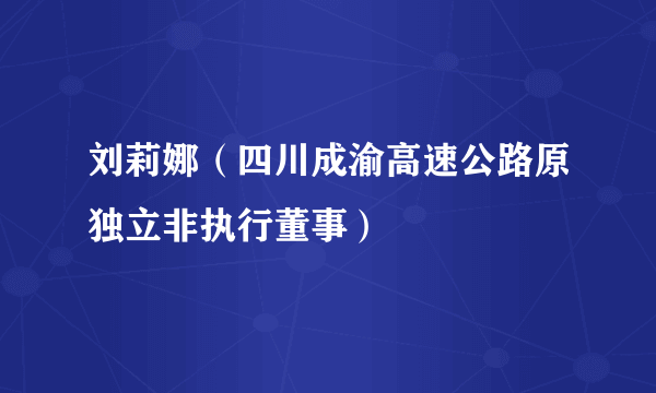 刘莉娜（四川成渝高速公路原独立非执行董事）