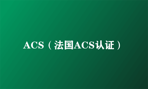 ACS（法国ACS认证）