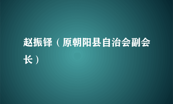 赵振铎（原朝阳县自治会副会长）