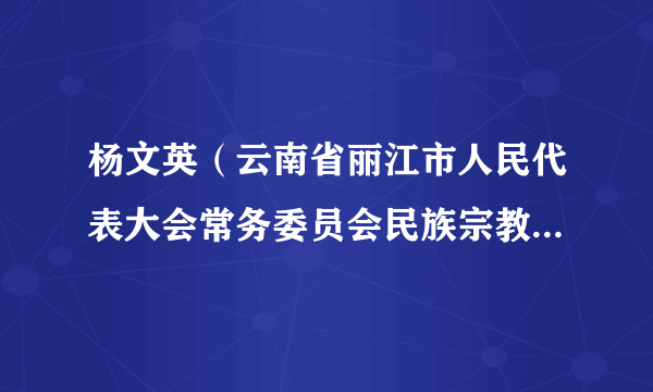 杨文英（云南省丽江市人民代表大会常务委员会民族宗教华侨工作委员会原副主任）