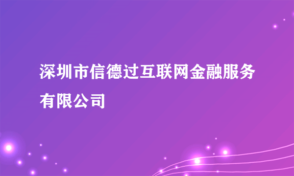 深圳市信德过互联网金融服务有限公司