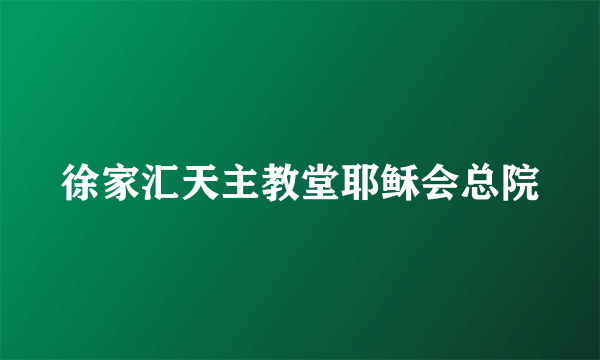 徐家汇天主教堂耶稣会总院