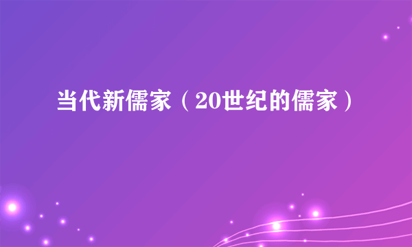 当代新儒家（20世纪的儒家）