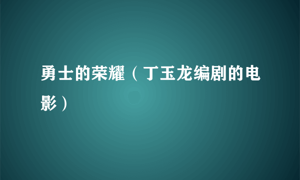 勇士的荣耀（丁玉龙编剧的电影）