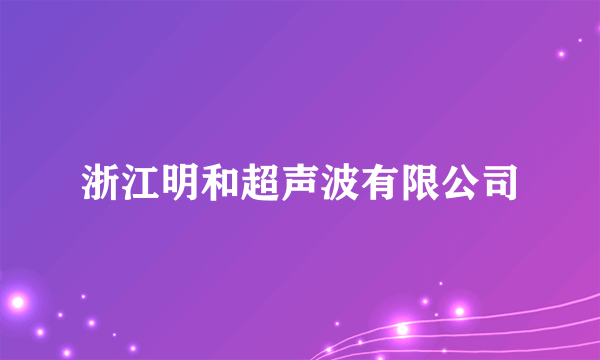 浙江明和超声波有限公司