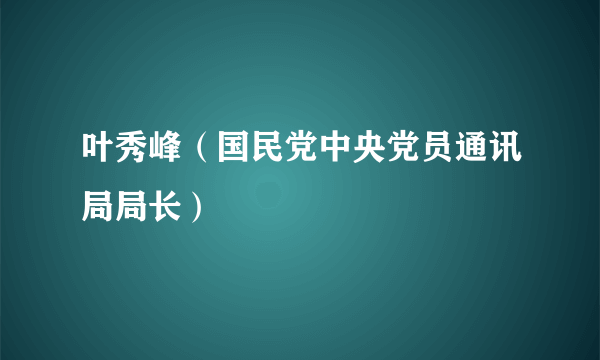 叶秀峰（国民党中央党员通讯局局长）