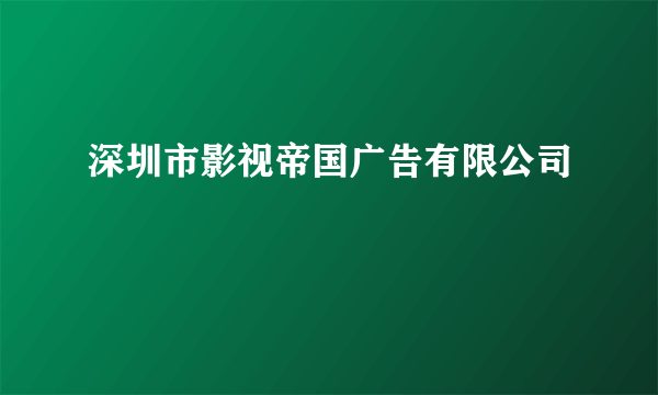 深圳市影视帝国广告有限公司