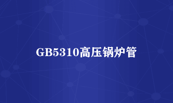 GB5310高压锅炉管