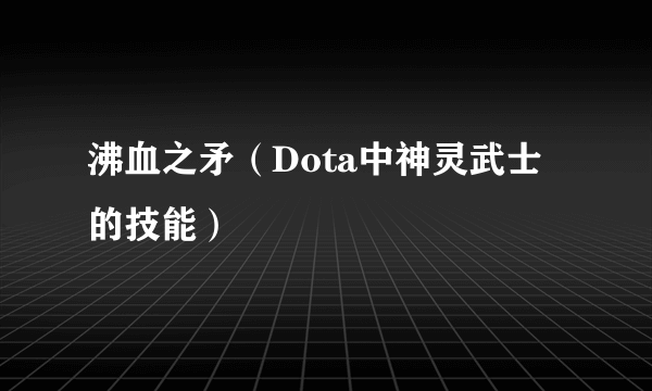 沸血之矛（Dota中神灵武士的技能）