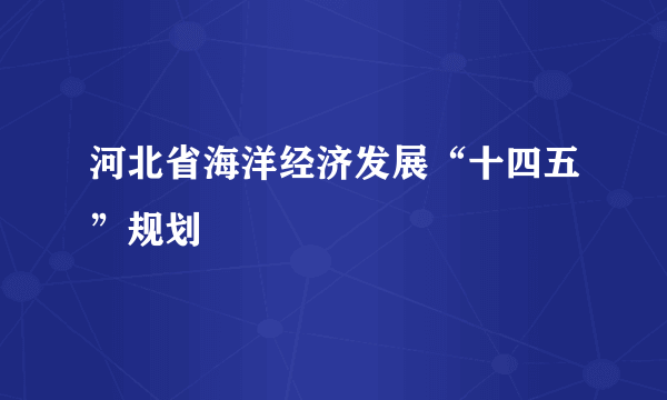 河北省海洋经济发展“十四五”规划