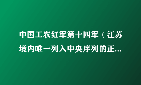 中国工农红军第十四军（江苏境内唯一列入中央序列的正规红军部队）