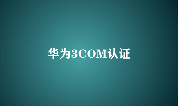 华为3COM认证