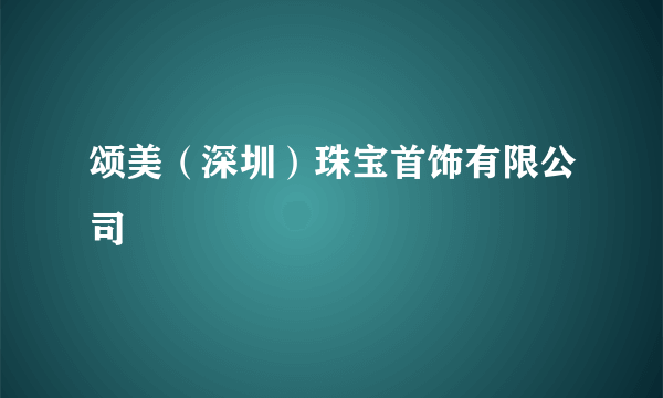 颂美（深圳）珠宝首饰有限公司