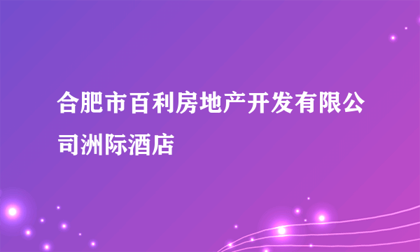 合肥市百利房地产开发有限公司洲际酒店