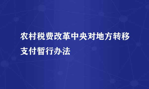 农村税费改革中央对地方转移支付暂行办法