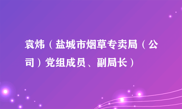 袁炜（盐城市烟草专卖局（公司）党组成员、副局长）