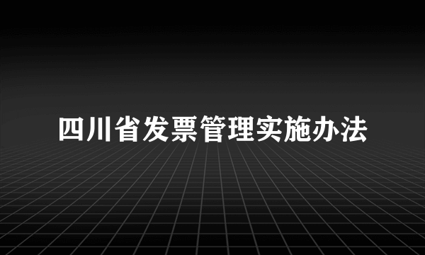 四川省发票管理实施办法