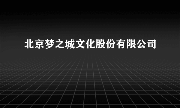 北京梦之城文化股份有限公司