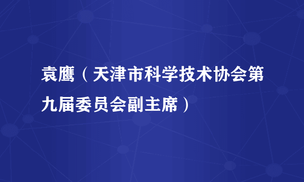 袁鹰（天津市科学技术协会第九届委员会副主席）