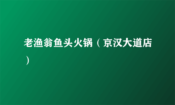 老渔翁鱼头火锅（京汉大道店）