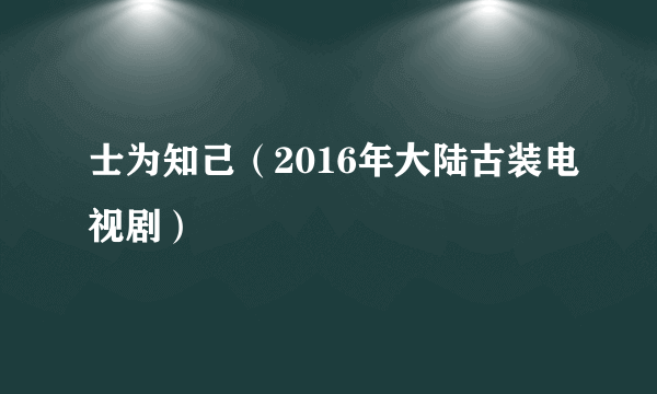 士为知己（2016年大陆古装电视剧）