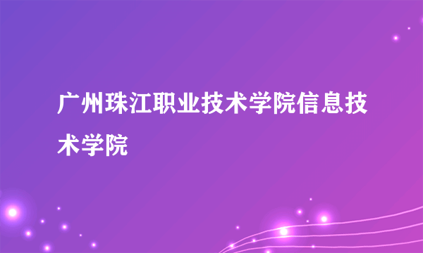 广州珠江职业技术学院信息技术学院