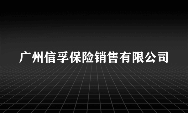 广州信孚保险销售有限公司