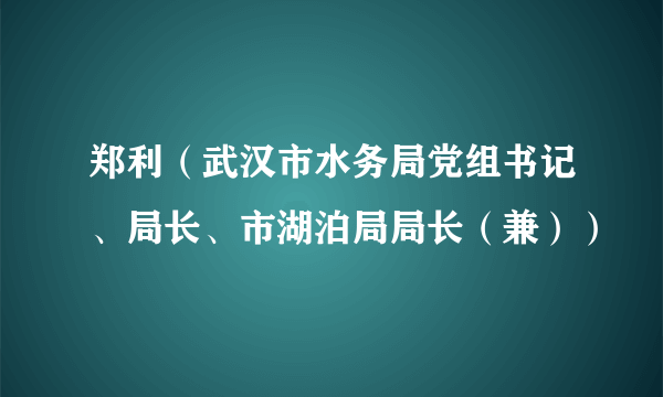 郑利（武汉市水务局党组书记、局长、市湖泊局局长（兼））