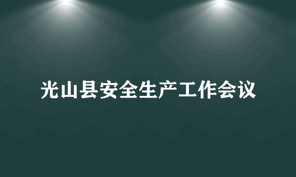 光山县安全生产工作会议