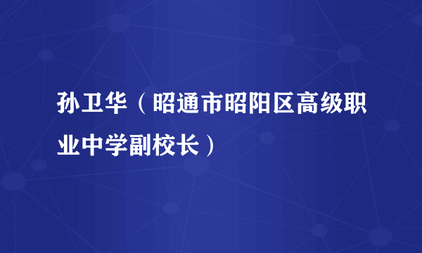 孙卫华（昭通市昭阳区高级职业中学副校长）