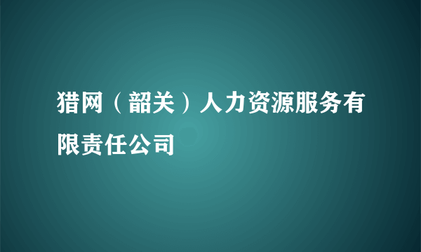 猎网（韶关）人力资源服务有限责任公司