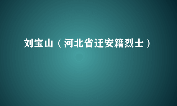 刘宝山（河北省迁安籍烈士）