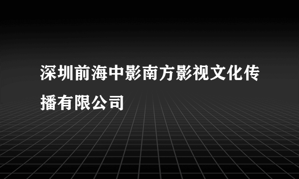 深圳前海中影南方影视文化传播有限公司