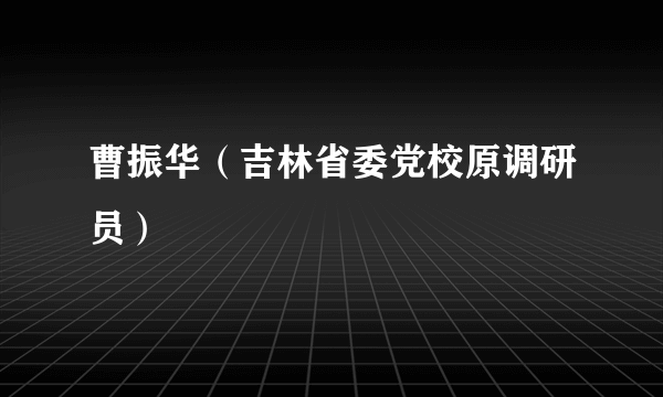 曹振华（吉林省委党校原调研员）