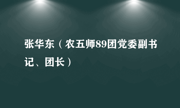 张华东（农五师89团党委副书记、团长）