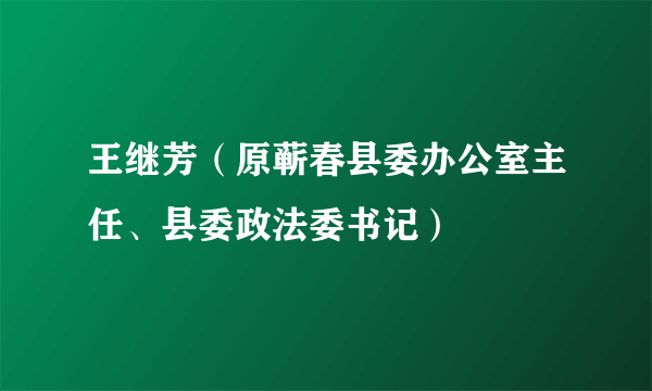 王继芳（原蕲春县委办公室主任、县委政法委书记）