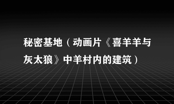 秘密基地（动画片《喜羊羊与灰太狼》中羊村内的建筑）