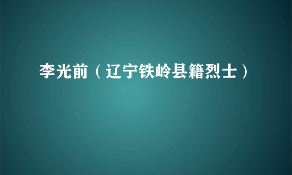 李光前（辽宁铁岭县籍烈士）