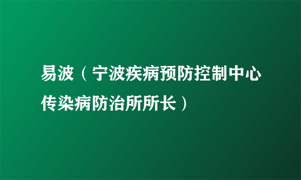 易波（宁波疾病预防控制中心传染病防治所所长）