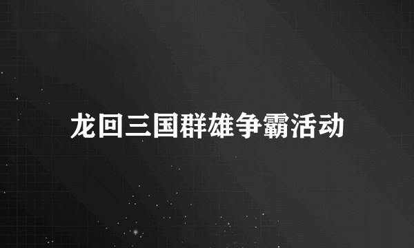 龙回三国群雄争霸活动