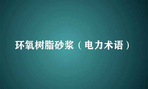 环氧树脂砂浆（电力术语）