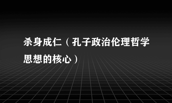 杀身成仁（孔子政治伦理哲学思想的核心）